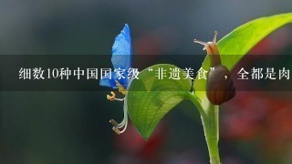 细数10种中国国家级“非遗美食”,全都是肉,不去尝 细数10种中国国家级“非遗美食”,全都是肉,不去尝