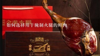 如何选择用于腌制火腿的鲜肉 如何选择用于腌制火腿的鲜肉