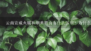 云南宣威火腿和烟熏腊肉有什么区别?为什么火腿比腊 云南宣威火腿和烟熏腊肉有什么区别?为什么火腿比腊