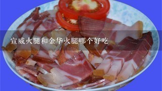 宣威火腿和金华火腿哪个好吃 宣威火腿和金华火腿哪个好吃