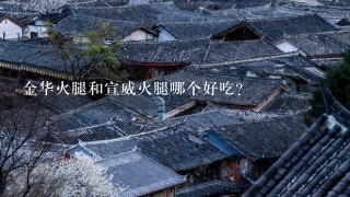 金华火腿和宣威火腿哪个好吃? 金华火腿和宣威火腿哪个好吃?