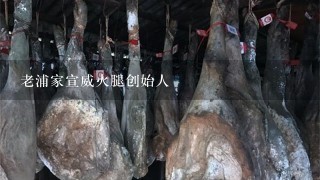 老浦家宣威火腿创始人 老浦家宣威火腿创始人