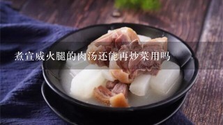 煮宣威火腿的肉汤还能再炒菜用吗 煮宣威火腿的肉汤还能再炒菜用吗