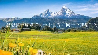 我想找一篇以“同一个世界,同一个梦想”为主题的英 我想找一篇以“同一个世界,同一个梦想”为主题的英