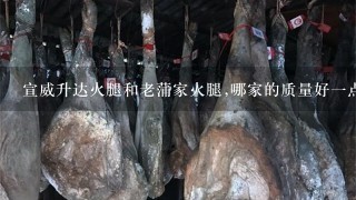 宣威升达火腿和老蒲家火腿,哪家的质量好一点? 宣威升达火腿和老蒲家火腿,哪家的质量好一点?