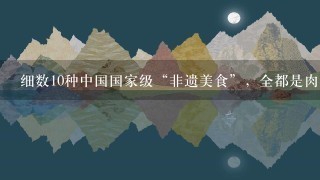 细数10种中国国家级“非遗美食”,全都是肉,不去尝 细数10种中国国家级“非遗美食”,全都是肉,不去尝