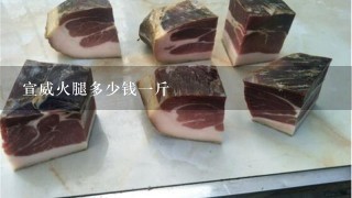 宣威火腿多少钱一斤 宣威火腿多少钱一斤