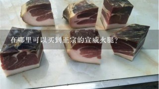 在哪里可以买到正宗的宣威火腿? 在哪里可以买到正宗的宣威火腿?