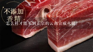 怎么样才能买到正宗的云南宣威火腿? 怎么样才能买到正宗的云南宣威火腿?