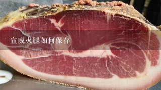 宣威火腿如何保存 宣威火腿如何保存
