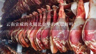 云南宣威的火腿比金华的火腿好吗? 云南宣威的火腿比金华的火腿好吗?
