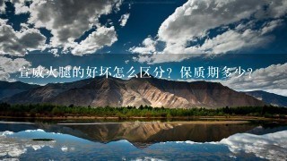 宣威火腿的好坏怎么区分?保质期多少? 宣威火腿的好坏怎么区分?保质期多少?