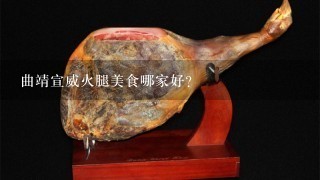 曲靖宣威火腿美食哪家好? 曲靖宣威火腿美食哪家好?