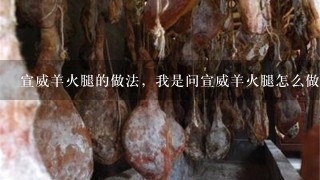 宣威羊火腿的做法,我是问宣威羊火腿怎么做着吃 宣威羊火腿的做法,我是问宣威羊火腿怎么做着吃