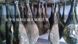 金华火腿和宣威火腿的区别 金华火腿和宣威火腿的区别