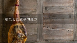 哪里美食最多的地方 哪里美食最多的地方