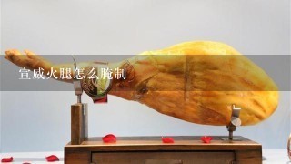 宣威火腿怎么腌制 宣威火腿怎么腌制