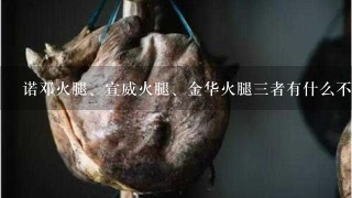 诺邓火腿、宣威火腿、金华火腿三者有什么不同? 诺邓火腿、宣威火腿、金华火腿三者有什么不同?