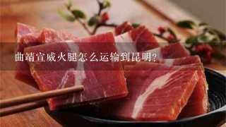曲靖宣威火腿怎么运输到昆明? 曲靖宣威火腿怎么运输到昆明?