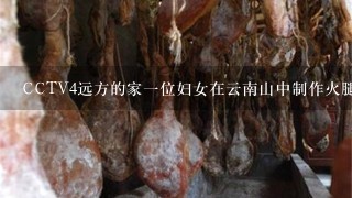 CCTV4远方的家一位妇女在云南山中制作火腿 CCTV4远方的家一位妇女在云南山中制作火腿