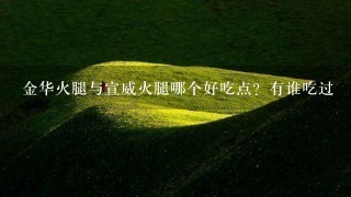 金华火腿与宣威火腿哪个好吃点?有谁吃过 金华火腿与宣威火腿哪个好吃点?有谁吃过