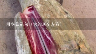 用冬菇造句(大约30个左右) 用冬菇造句(大约30个左右)