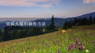 宣威火腿的制作方法 宣威火腿的制作方法