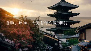 香肠、热狗、火腿有什么区别吗? 香肠、热狗、火腿有什么区别吗?