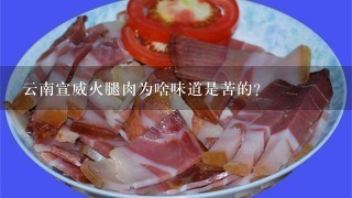云南宣威火腿肉为啥味道是苦的? 云南宣威火腿肉为啥味道是苦的?