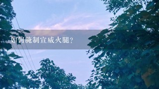 如何腌制宣威火腿? 如何腌制宣威火腿?