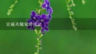 宣威火腿家常吃法 宣威火腿家常吃法
