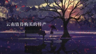 云南值得购买的特产 云南值得购买的特产