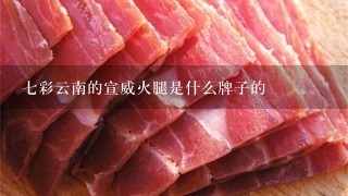 七彩云南的宣威火腿是什么牌子的 七彩云南的宣威火腿是什么牌子的