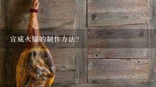 宣威火腿的制作方法? 宣威火腿的制作方法?