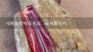 马鲛鱼嘌呤高不高,痛风能吃吗 马鲛鱼嘌呤高不高,痛风能吃吗