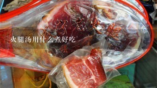 火腿汤用什么煮好吃 火腿汤用什么煮好吃