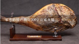 家乡的特产作文300字宣威火腿 家乡的特产作文300字宣威火腿