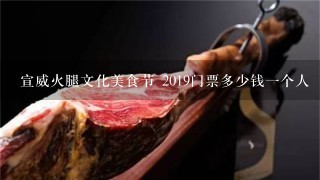 宣威火腿文化美食节 2019门票多少钱一个人 宣威火腿文化美食节 2019门票多少钱一个人