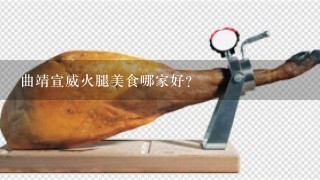 曲靖宣威火腿美食哪家好? 曲靖宣威火腿美食哪家好?
