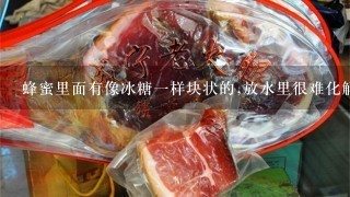 蜂蜜里面有像冰糖一样块状的,放水里很难化解,这是真蜂蜜吗? 蜂蜜里面有像冰糖一样块状的,放水里很难化解,这是真蜂蜜吗?