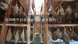 昆明哪里有老浦家买宣威火腿的?? 昆明哪里有老浦家买宣威火腿的??