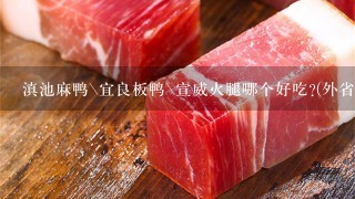滇池麻鸭\宜良板鸭\宣威火腿哪个好吃?(外省人进来) 滇池麻鸭\宜良板鸭\宣威火腿哪个好吃?(外省人进来)