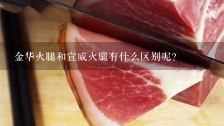 金华火腿和宣威火腿有什么区别呢? 金华火腿和宣威火腿有什么区别呢?
