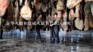 金华火腿和宣威火腿有什么区别呢? 金华火腿和宣威火腿有什么区别呢?