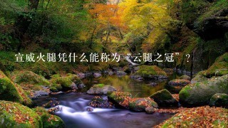 宣威火腿凭什么能称为“云腿之冠”? 宣威火腿凭什么能称为“云腿之冠”?