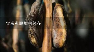 宣威火腿如何保存 宣威火腿如何保存