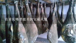 在重庆哪里能买到宣威火腿 在重庆哪里能买到宣威火腿