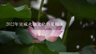 2022年宣威火腿文化节是哪天 2022年宣威火腿文化节是哪天