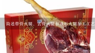简述带骨火腿、去骨火腿和成形火腿加工工艺的异同点。是什么? 简述带骨火腿、去骨火腿和成形火腿加工工艺的异同点。是什么?