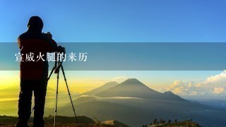 宣威火腿的来历 宣威火腿的来历